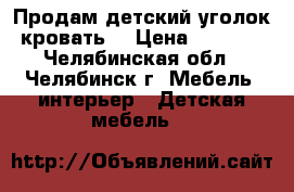 Продам детский уголок-кровать! › Цена ­ 8 500 - Челябинская обл., Челябинск г. Мебель, интерьер » Детская мебель   